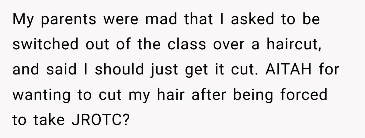 My parents were mad that I asked to be switched out of the class over a haircut, and said I should just get it cut. AITAH for wanting to cut...