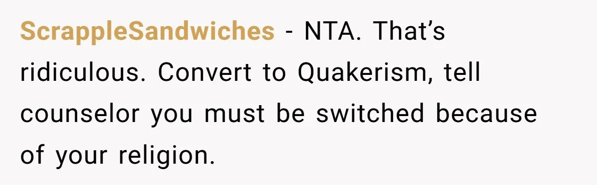 ScrappleSandwiches − NTA. That’s ridiculous. Convert to Quakerism, tell counselor you must be switched because of your religion.