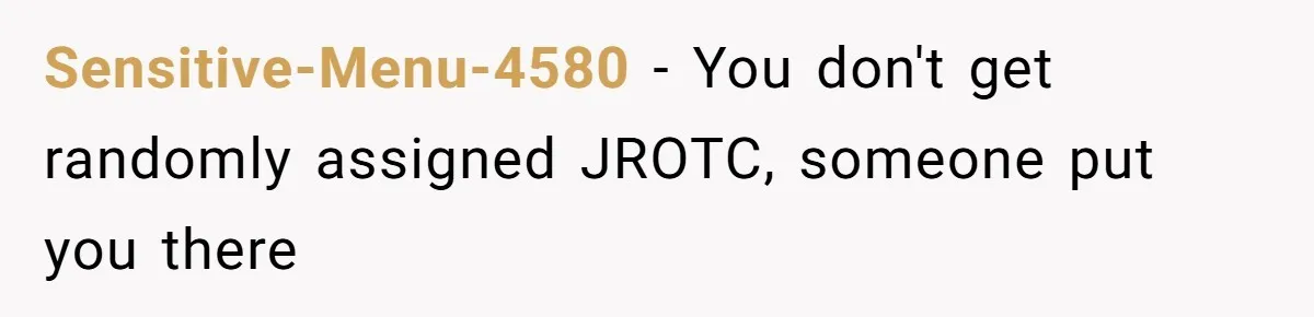 Sensitive-Menu-4580 − You don't get randomly assigned JROTC, someone put you there