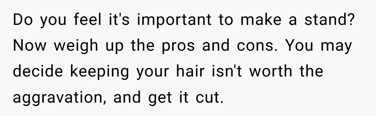 Do you feel it's important to make a stand? Now weigh up the pros and cons. You may decide keeping your hair isn't worth the aggravation, and get it cut.