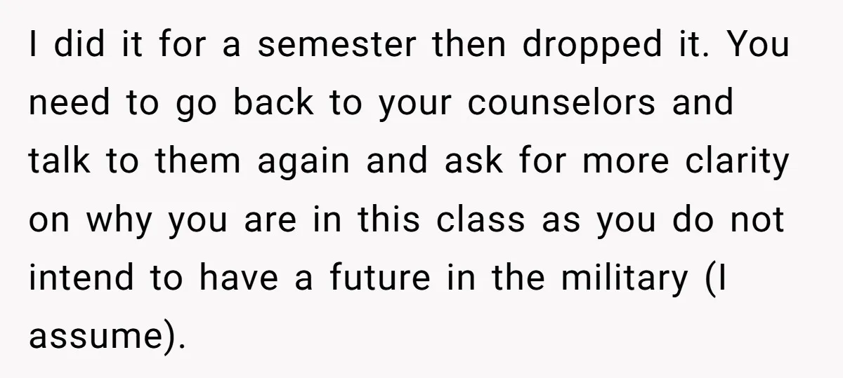 I did it for a semester then dropped it. You need to go back to your counselors and talk to them again and ask for more clarity on why you...