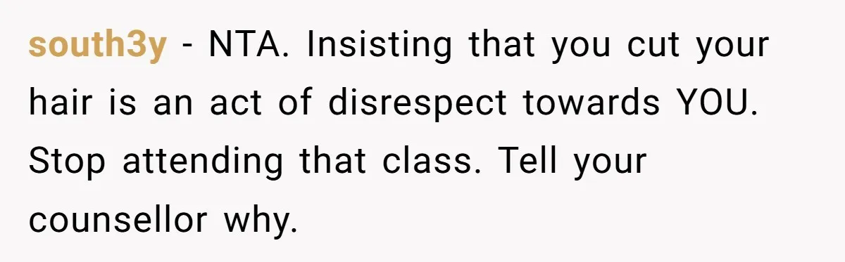 south3y − NTA. Insisting that you cut your hair is an act of disrespect towards YOU. Stop attending that class. Tell your counsellor why.