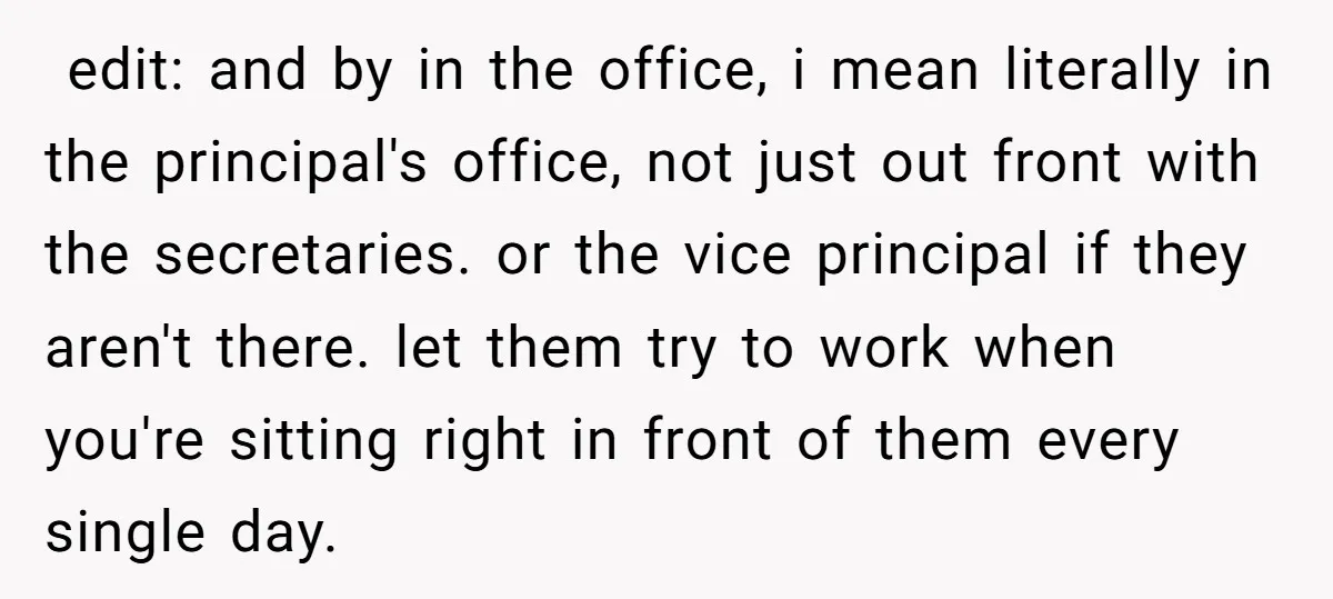​ edit: and by in the office, i mean literally in the principal's office, not just out front with the secretaries. or the vice principal if they aren't there. let...
