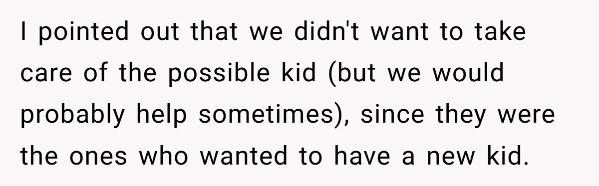 I pointed out that we didn't want to take care of the possible kid (but we would probably help sometimes), since they were the ones who wanted to have a...