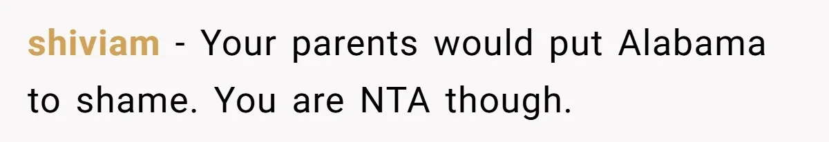 shiviam − Your parents would put Alabama to shame. You are NTA though.