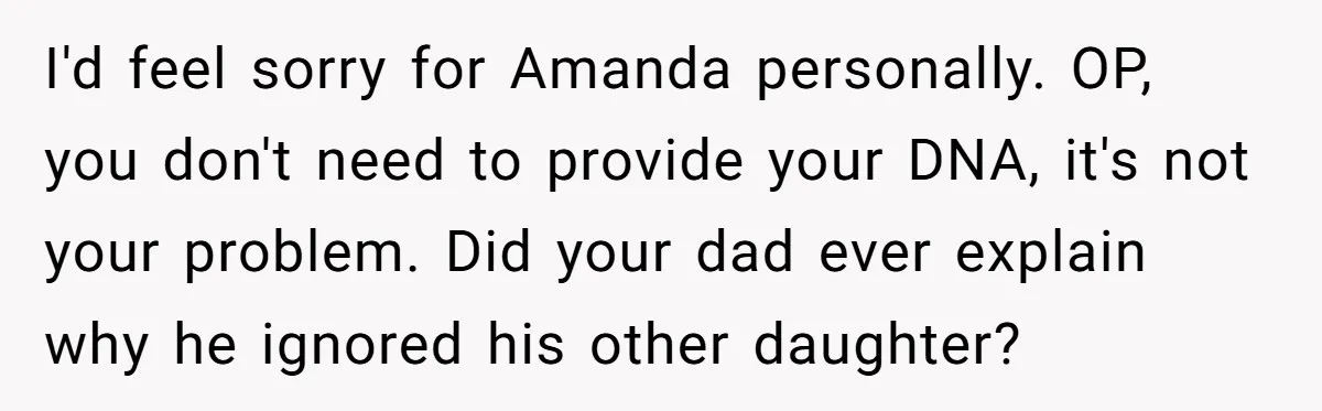 I'd feel sorry for Amanda personally. OP, you don't need to provide your DNA, it's not your problem. Did your dad ever explain why he ignored his other daughter?