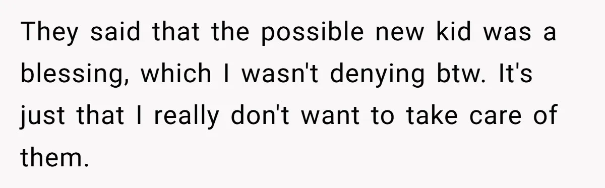 They said that the possible new kid was a blessing, which I wasn't denying btw. It's just that I really don't want to take care of them.