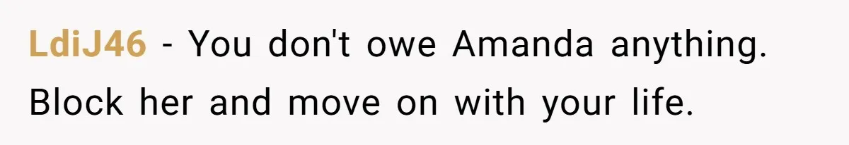 LdiJ46 − You don't owe Amanda anything. Block her and move on with your life.