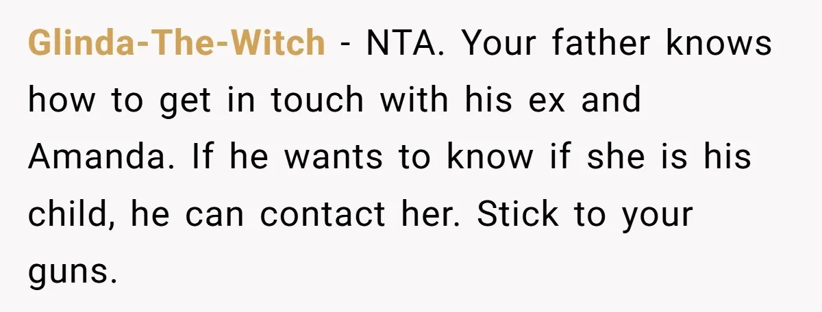 Glinda-The-Witch − NTA. Your father knows how to get in touch with his ex and Amanda. If he wants to know if she is his child, he can contact her....