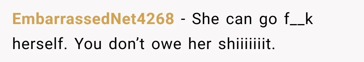 EmbarrassedNet4268 − She can go f__k herself. You don’t owe her shiiiiiiit.