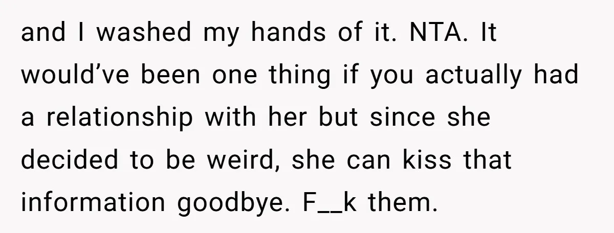 and I washed my hands of it. NTA. It would’ve been one thing if you actually had a relationship with her but since she decided to be weird, she can...
