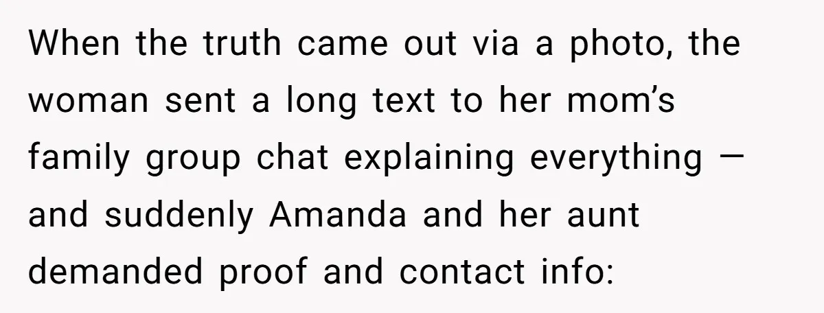 When the truth came out via a photo, the woman sent a long text to her mom’s family group chat explaining everything — and suddenly Amanda and her aunt demanded...