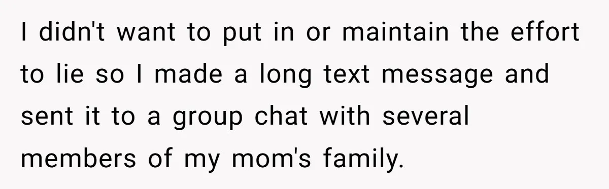 I didn't want to put in or maintain the effort to lie so I made a long text message and sent it to a group chat with several members of...