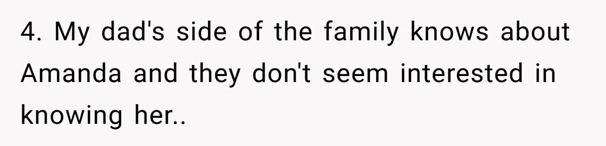 4. My dad's side of the family knows about Amanda and they don't seem interested in knowing her..
