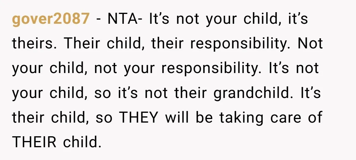 gover2087 − NTA- It’s not your child, it’s theirs. Their child, their responsibility. Not your child, not your responsibility. It’s not your child, so it’s not their grandchild. It’s their...