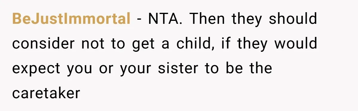 BeJustImmortal − NTA. Then they should consider not to get a child, if they would expect you or your sister to be the caretaker