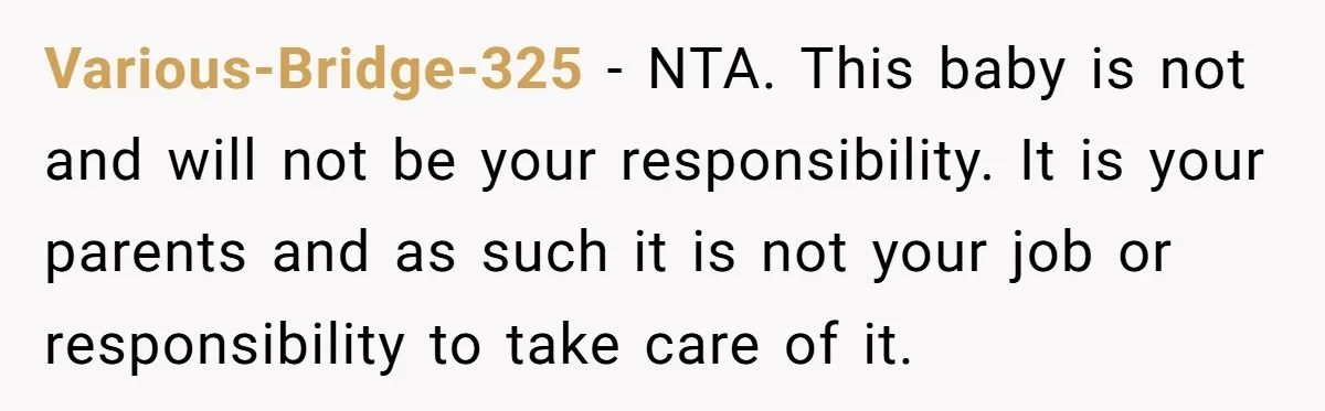 Various-Bridge-325 − NTA. This baby is not and will not be your responsibility. It is your parents and as such it is not your job or responsibility to take care...