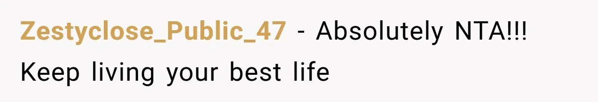 Zestyclose_Public_47 − Absolutely NTA!!! Keep living your best life