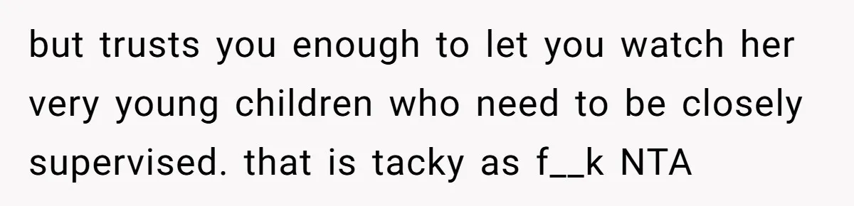 but trusts you enough to let you watch her very young children who need to be closely supervised. that is tacky as f__k NTA