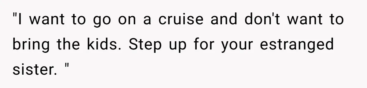 "I want to go on a cruise and don't want to bring the kids. Step up for your estranged sister. "