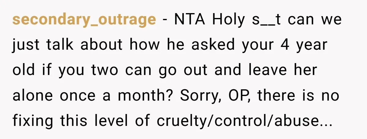 secondary_outrage − NTA Holy s__t can we just talk about how he asked your 4 year old if you two can go out and leave her alone once a month?...