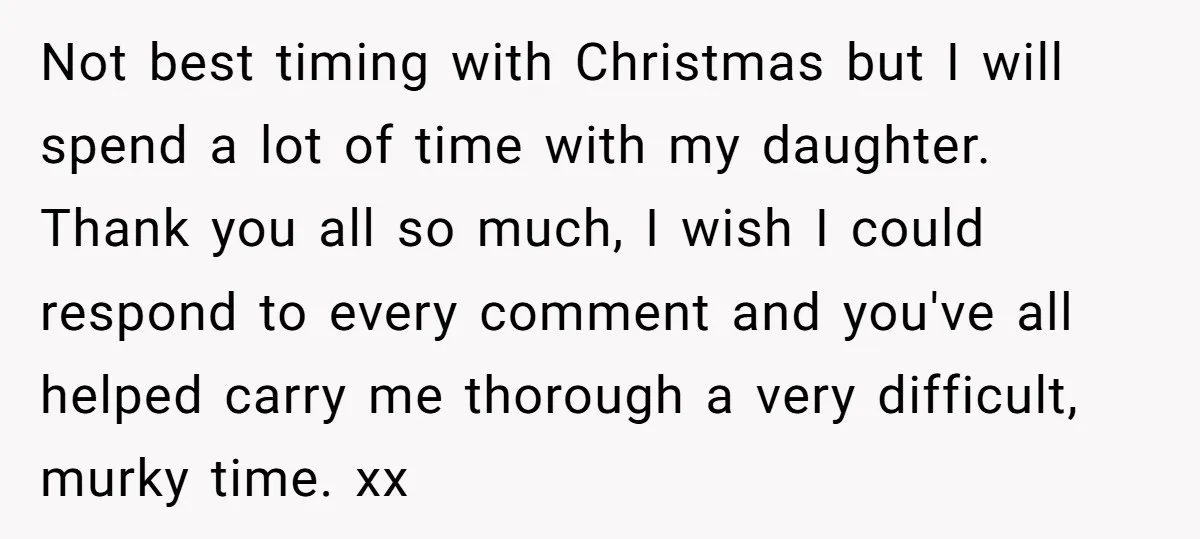 Not best timing with Christmas but I will spend a lot of time with my daughter. Thank you all so much, I wish I could respond to every comment and...