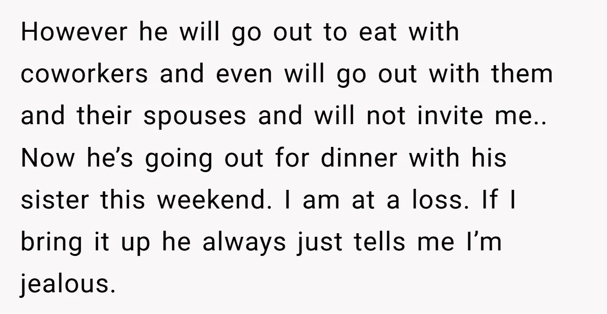 However he will go out to eat with coworkers and even will go out with them and their spouses and will not invite me.. Now he’s going out for dinner...