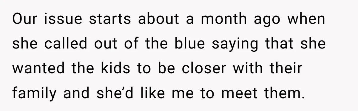 Our issue starts about a month ago when she called out of the blue saying that she wanted the kids to be closer with their family and she’d like me...