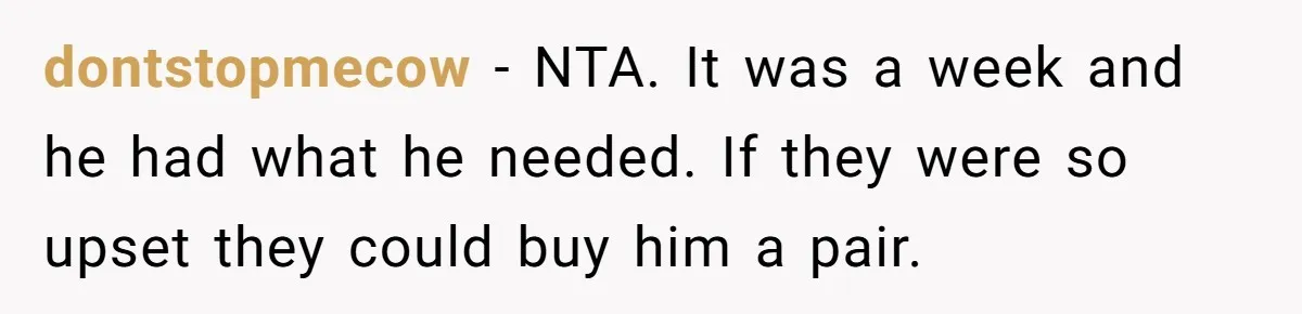 dontstopmecow − NTA. It was a week and he had what he needed. If they were so upset they could buy him a pair.