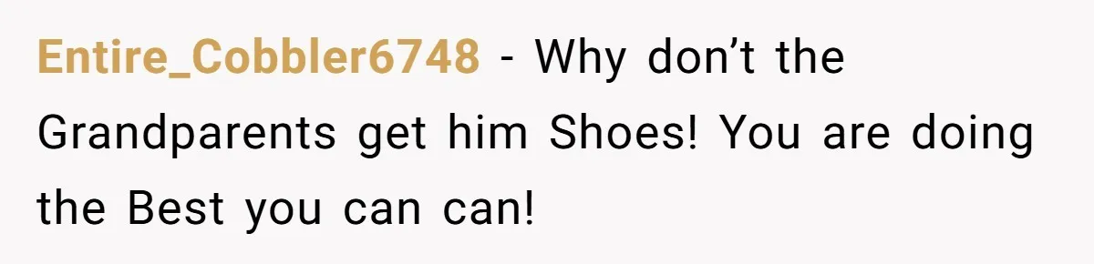 Entire_Cobbler6748 − Why don’t the Grandparents get him Shoes! You are doing the Best you can can!