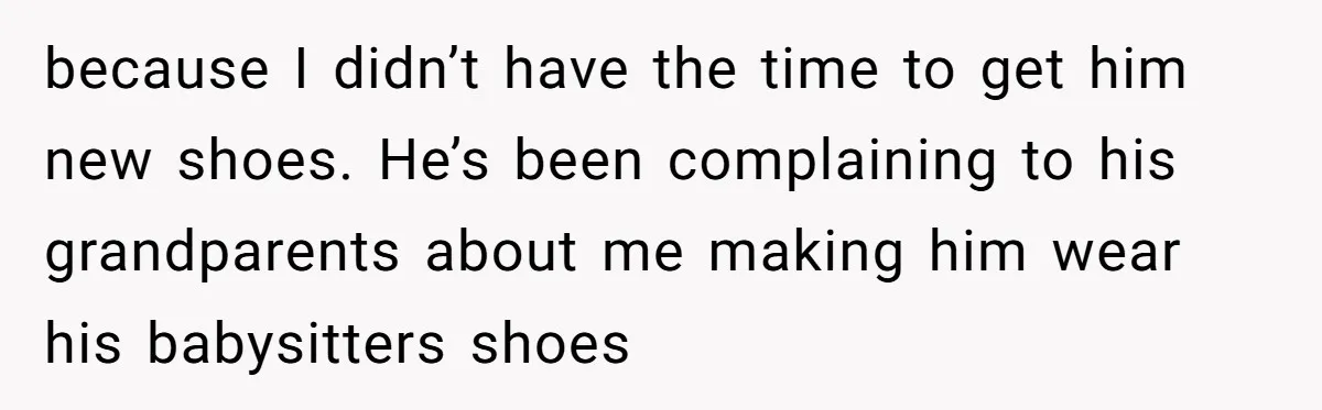 because I didn’t have the time to get him new shoes. He’s been complaining to his grandparents about me making him wear his babysitters shoes