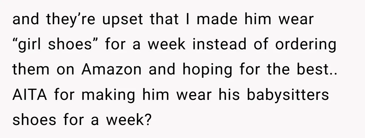 and they’re upset that I made him wear “girl shoes” for a week instead of ordering them on Amazon and hoping for the best.. AITA for making him wear his...