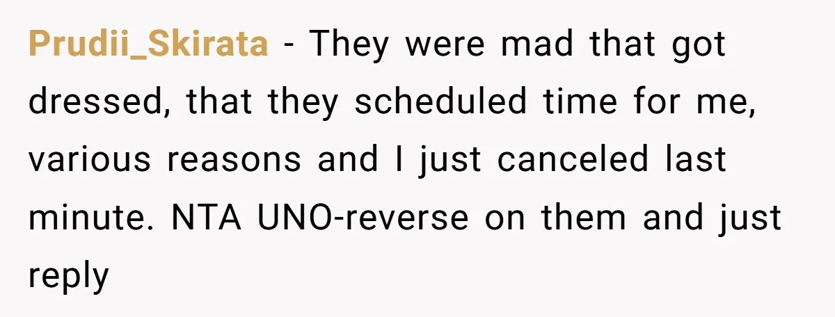 Prudii_Skirata − They were mad that got dressed, that they scheduled time for me, various reasons and I just canceled last minute. NTA UNO-reverse on them and just reply
