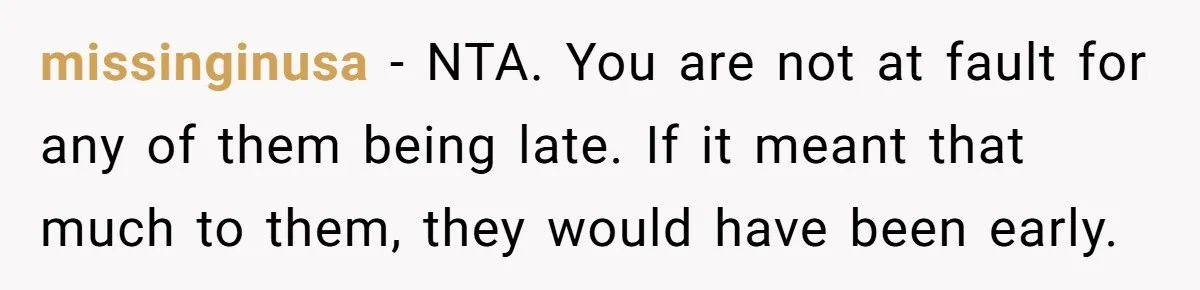 missinginusa − NTA. You are not at fault for any of them being late. If it meant that much to them, they would have been early.