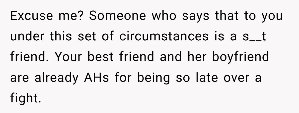 Excuse me? Someone who says that to you under this set of circumstances is a s__t friend. Your best friend and her boyfriend are already AHs for being so late...