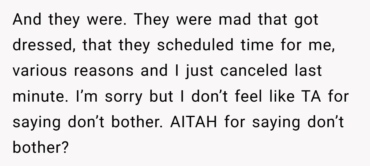 And they were. They were mad that got dressed, that they scheduled time for me, various reasons and I just canceled last minute. I’m sorry but I don’t feel like...