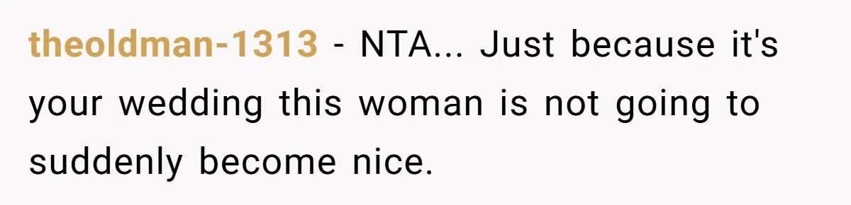 theoldman-1313 − NTA... Just because it's your wedding this woman is not going to suddenly become nice.