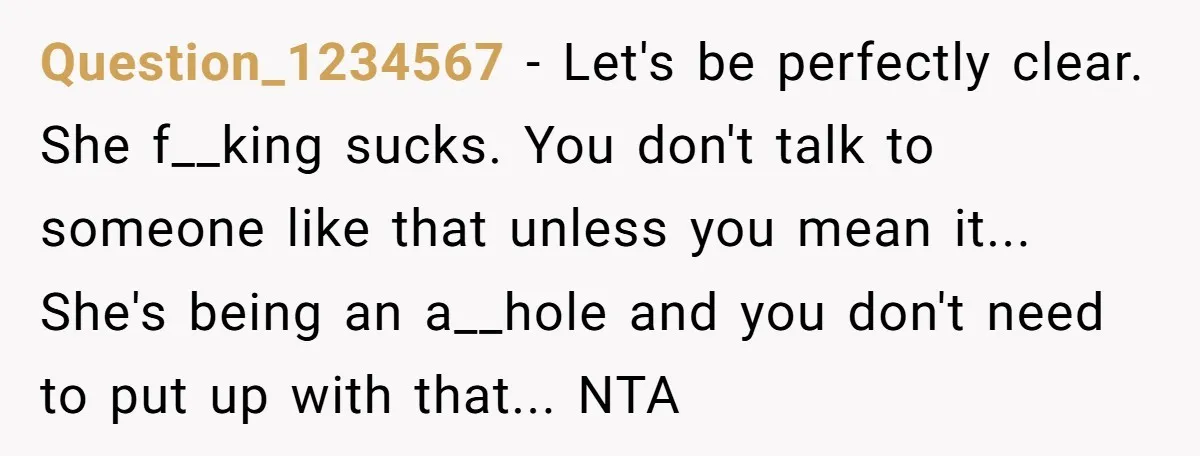 Question_1234567 − Let's be perfectly clear. She f__king sucks. You don't talk to someone like that unless you mean it... She's being an a__hole and you don't need to put...