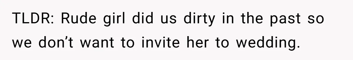 TLDR: Rude girl did us dirty in the past so we don’t want to invite her to wedding.
