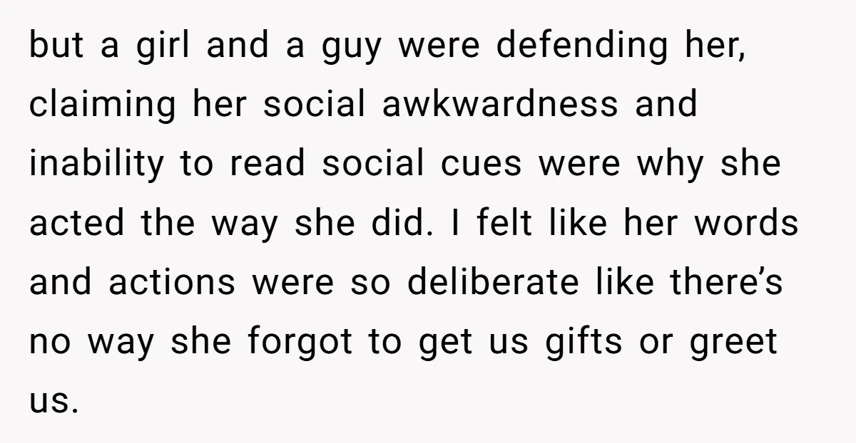 but a girl and a guy were defending her, claiming her social awkwardness and inability to read social cues were why she acted the way she did. I felt like...