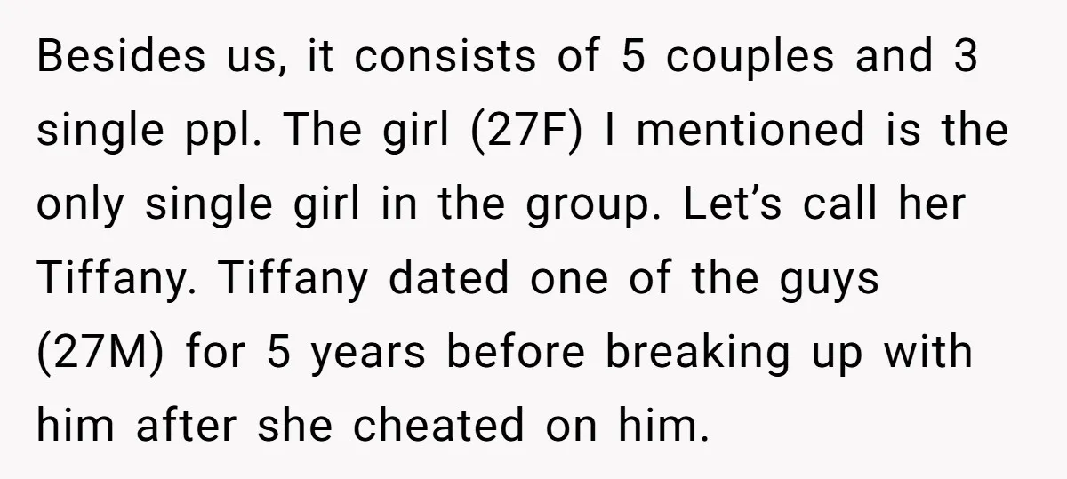 Besides us, it consists of 5 couples and 3 single ppl. The girl (27F) I mentioned is the only single girl in the group. Let’s call her Tiffany. Tiffany dated...