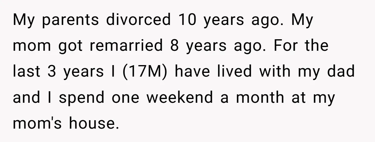 My parents divorced 10 years ago. My mom got remarried 8 years ago. For the last 3 years I (17M) have lived with my dad and I spend one weekend...