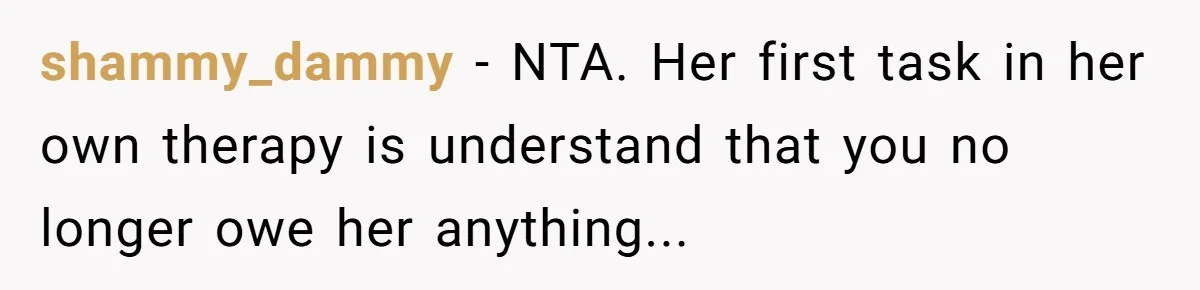 shammy_dammy − NTA. Her first task in her own therapy is understand that you no longer owe her anything...