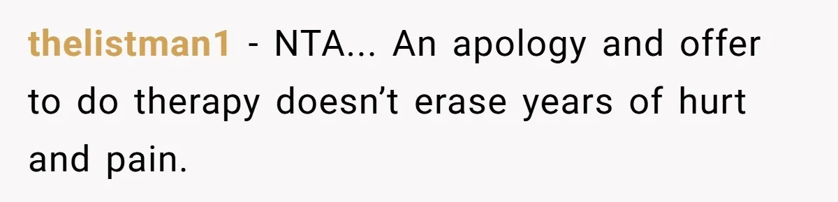thelistman1 − NTA... An apology and offer to do therapy doesn’t erase years of hurt and pain.