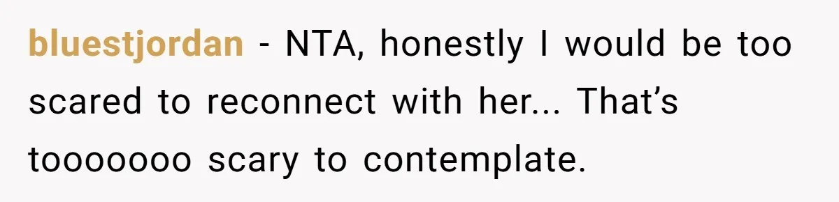 bluestjordan − NTA, honestly I would be too scared to reconnect with her... That’s tooooooo scary to contemplate.