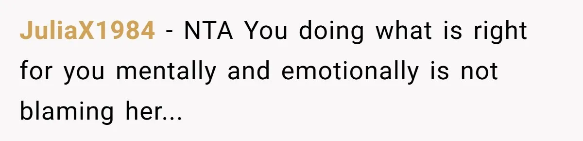 JuliaX1984 − NTA You doing what is right for you mentally and emotionally is not blaming her...