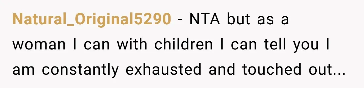 Natural_Original5290 − NTA but as a woman I can with children I can tell you I am constantly exhausted and touched out...