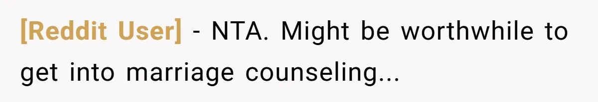 [Reddit User] − NTA. Might be worthwhile to get into marriage counseling...