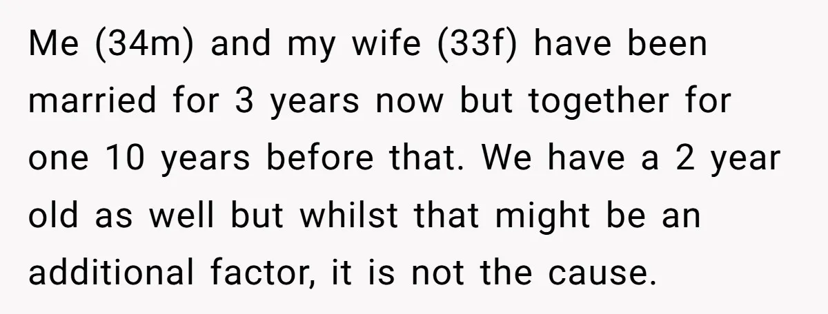 Me (34m) and my wife (33f) have been married for 3 years now but together for one 10 years before that. We have a 2 year old as well but...