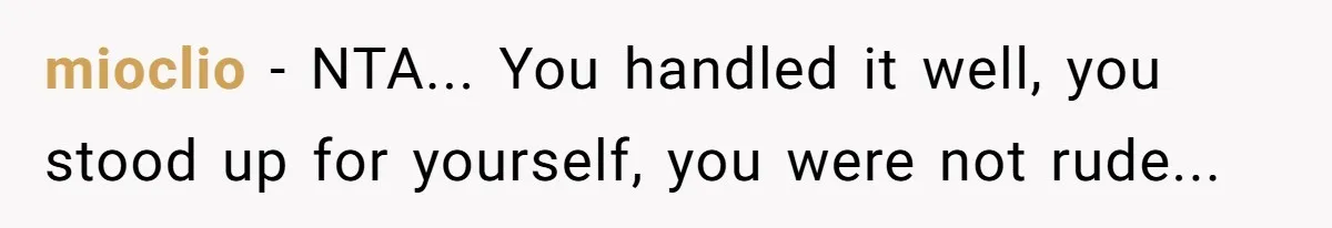 mioclio − NTA... You handled it well, you stood up for yourself, you were not rude...